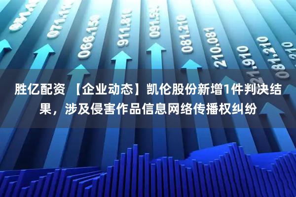 胜亿配资 【企业动态】凯伦股份新增1件判决结果，涉及侵害作品信息网络传播权纠纷