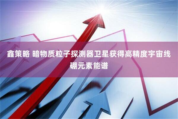 鑫策略 暗物质粒子探测器卫星获得高精度宇宙线硼元素能谱