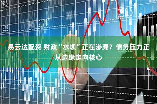易云达配资 财政“水坝”正在渗漏？债务压力正从边缘走向核心