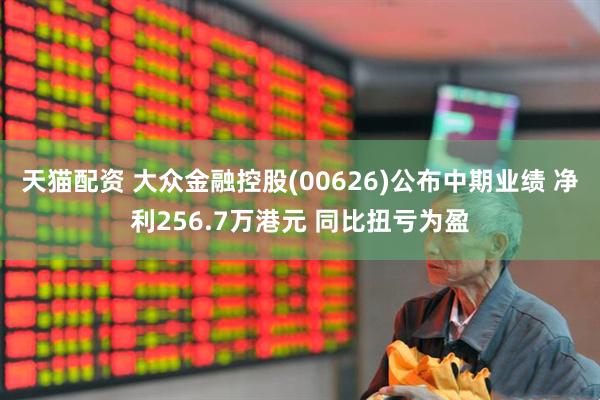 天猫配资 大众金融控股(00626)公布中期业绩 净利256.7万港元 同比扭亏为盈