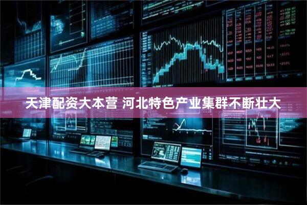 天津配资大本营 河北特色产业集群不断壮大