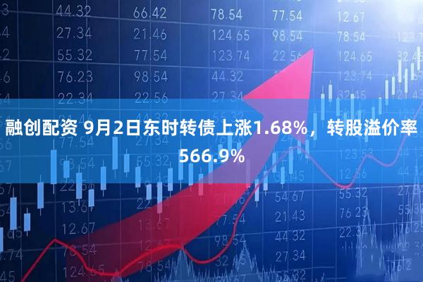 融创配资 9月2日东时转债上涨1.68%，转股溢价率566.9%