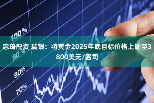 忠琦配资 瑞银：将黄金2025年底目标价格上调至3800美元/盎司