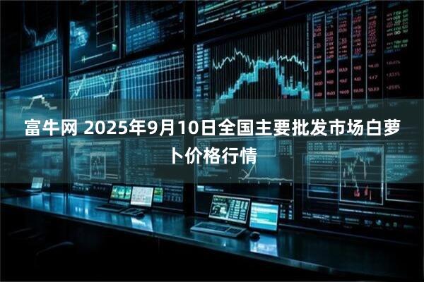 富牛网 2025年9月10日全国主要批发市场白萝卜价格行情