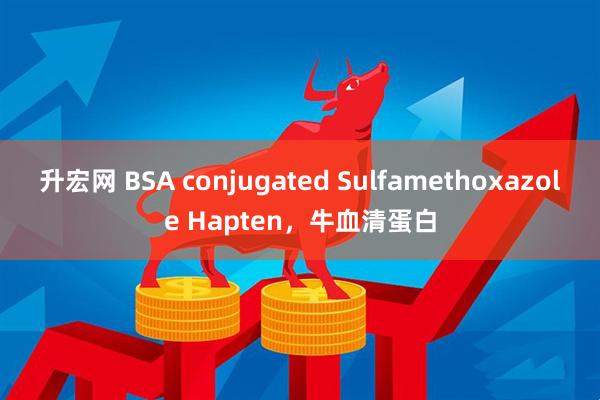 升宏网 BSA conjugated Sulfamethoxazole Hapten，牛血清蛋白