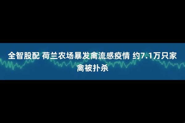 全智股配 荷兰农场暴发禽流感疫情 约7.1万只家禽被扑杀