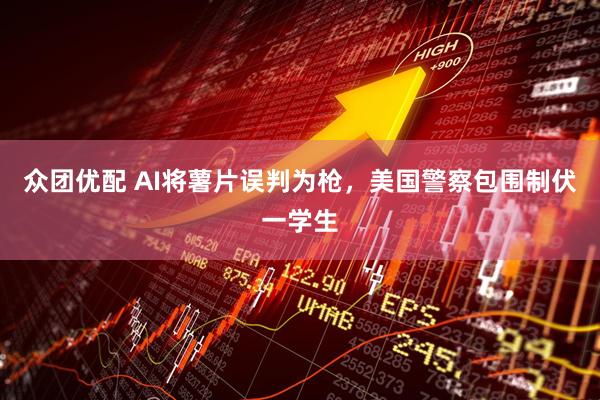 众团优配 AI将薯片误判为枪,美国警察包围制伏一学生