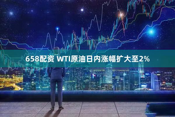 658配资 WTI原油日内涨幅扩大至2%